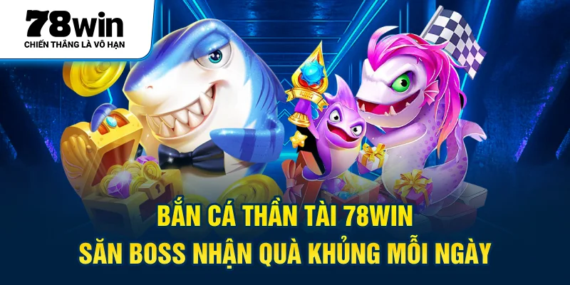 Bắn Cá Thần Tài 78WIN – Săn Boss Nhận Quà Khủng Mỗi Ngày